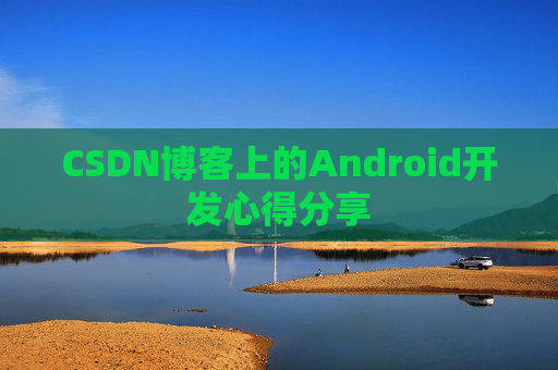 CSDN博客上的Android开发心得分享